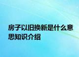 房子以舊換新是什么意思知識(shí)介紹