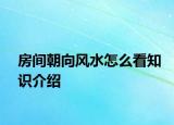 房間朝向風(fēng)水怎么看知識介紹