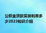 公積金貸款買房利率多少2023知識(shí)介紹