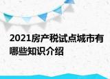 2021房產稅試點城市有哪些知識介紹