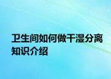 衛(wèi)生間如何做干濕分離知識(shí)介紹