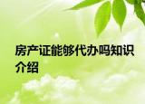 房產(chǎn)證能夠代辦嗎知識介紹