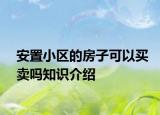 安置小區(qū)的房子可以買賣嗎知識介紹