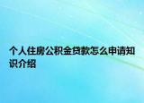 個(gè)人住房公積金貸款怎么申請(qǐng)知識(shí)介紹