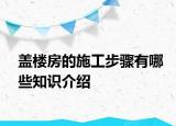 蓋樓房的施工步驟有哪些知識(shí)介紹