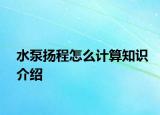 水泵揚(yáng)程怎么計(jì)算知識(shí)介紹