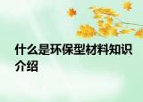 什么是環(huán)保型材料知識介紹