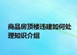 商品房頂樓違建如何處理知識(shí)介紹