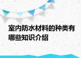 室內(nèi)防水材料的種類有哪些知識(shí)介紹