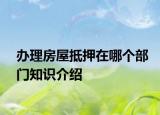 辦理房屋抵押在哪個部門知識介紹