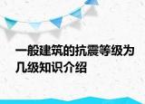 一般建筑的抗震等級為幾級知識介紹