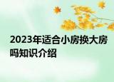 2023年適合小房換大房嗎知識(shí)介紹