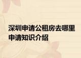 深圳申請公租房去哪里申請知識介紹