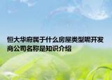 恒大華府屬于什么房屋類型呢開發(fā)商公司名稱是知識介紹