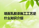 墻面乳膠漆施工工藝是什么知識介紹