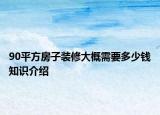 90平方房子裝修大概需要多少錢知識介紹