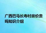 廣西巴馬長壽村房價(jià)貴嗎知識介紹