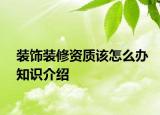 裝飾裝修資質(zhì)該怎么辦知識(shí)介紹