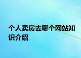 個(gè)人賣房去哪個(gè)網(wǎng)站知識(shí)介紹