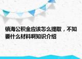 鎮(zhèn)海公積金應(yīng)該怎么提取，不知要什么材料啊知識(shí)介紹