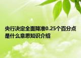 央行決定全面降準(zhǔn)0.25個百分點是什么意思知識介紹