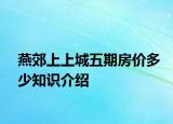 燕郊上上城五期房價多少知識介紹