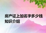 房產(chǎn)證上加名字多少錢知識(shí)介紹