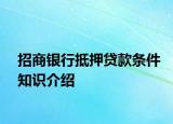 招商銀行抵押貸款條件知識(shí)介紹