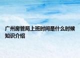 廣州房管局上班時間是什么時候知識介紹