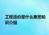 工程造價(jià)是什么意思知識(shí)介紹