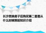 長沙置換房子后購買第二套是從什么時候算起知識介紹