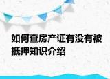 如何查房產(chǎn)證有沒有被抵押知識介紹