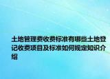 土地管理費(fèi)收費(fèi)標(biāo)準(zhǔn)有哪些土地登記收費(fèi)項(xiàng)目及標(biāo)準(zhǔn)如何規(guī)定知識(shí)介紹