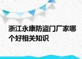 浙江永康防盜門廠家哪個好相關(guān)知識