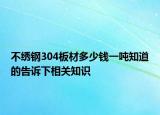 不繡鋼304板材多少錢一噸知道的告訴下相關(guān)知識